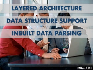LAYERED ARCHITECTURE
DATA STRUCTURE SUPPORT
INBUILT DATA PARSING
 