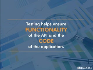 Testing helps ensure
FUNCTIONALITY
of the API and the
CODE
of the application.
 