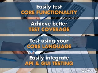 Easily test
CORE FUNCTIONALITY
Achieve better
TEST COVERAGE
Test using your
CORE LANGUAGE
Easily integrate
API & GUI TESTING
 