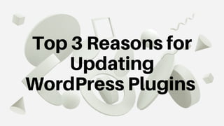 Top 3 Reasons for
Updating
WordPress Plugins
 