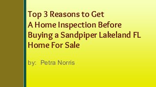 Top 3 Reasons to Get
A Home Inspection Before
Buying a Sandpiper Lakeland FL
Home For Sale
by: Petra Norris
 