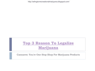 Top 3 Reason To Legalize
Marijuana
Cannarex: You're One Stop Shop For Marijuana Products
http://arlingtonrecreationalmarijuana.blogspot.com/
 