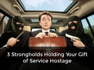 Top 3 Strongholds Holding Your Gift of Service Hostage