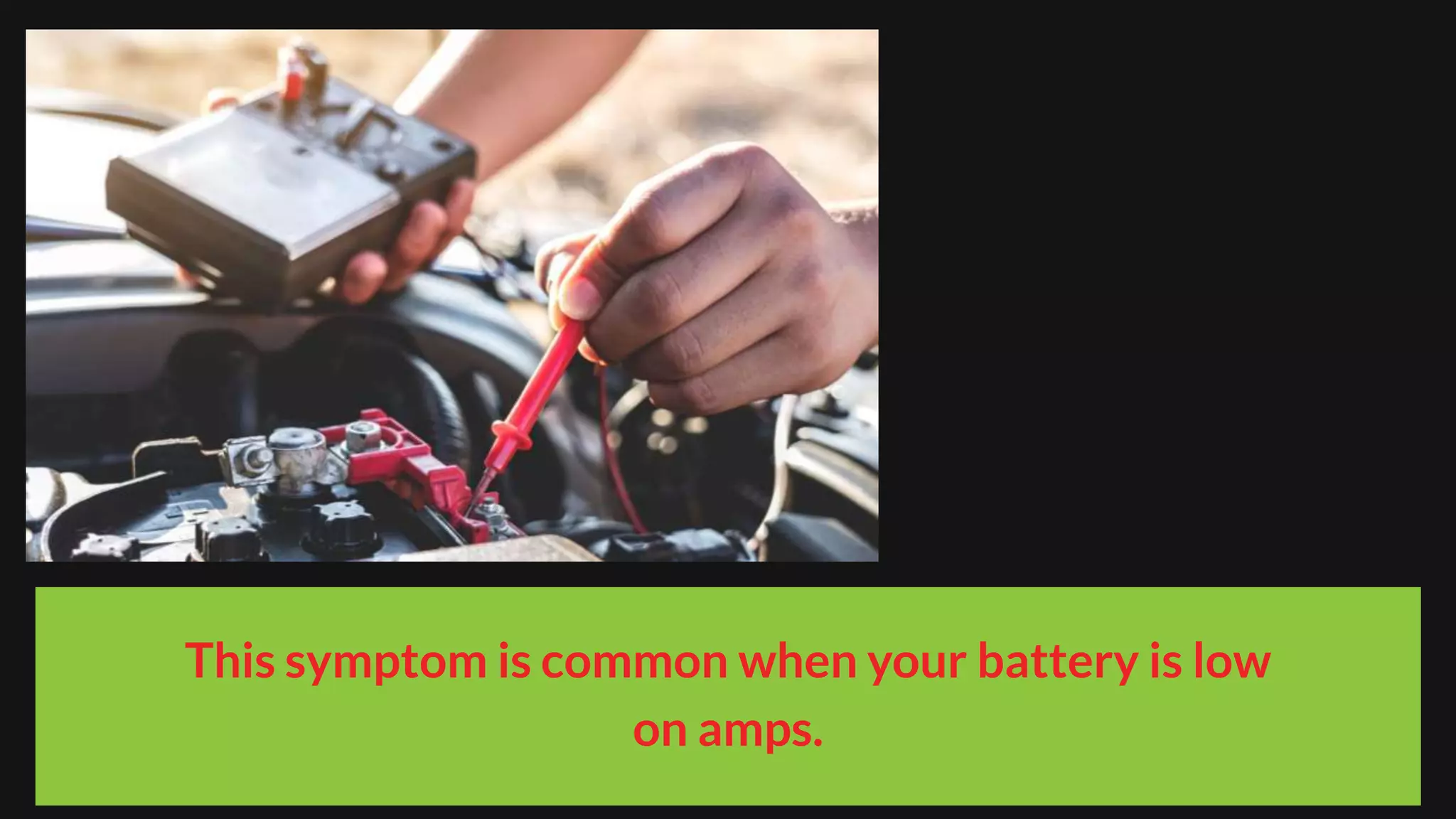 This symptom is common when your battery is low
on amps.