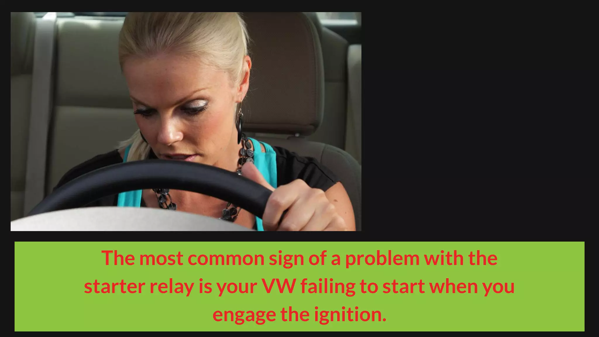 The most common sign of a problem with the
starter relay is your VW failing to start when you
engage the ignition.