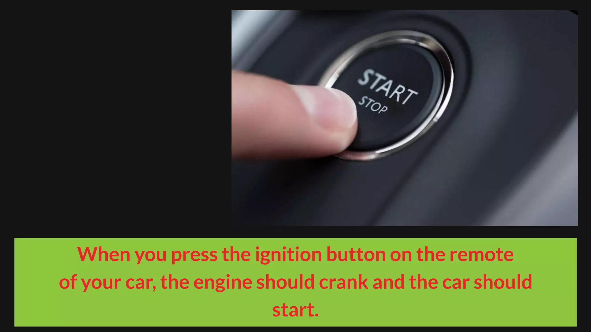 When you press the ignition button on the remote
of your car, the engine should crank and the car should
start.