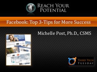 Facebook: Top 3-Tips for More Success

Michelle Post, Ph.D., CSMS

 