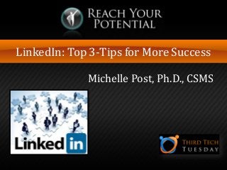 LinkedIn: Top 3-Tips for More Success
Michelle Post, Ph.D., CSMS
 