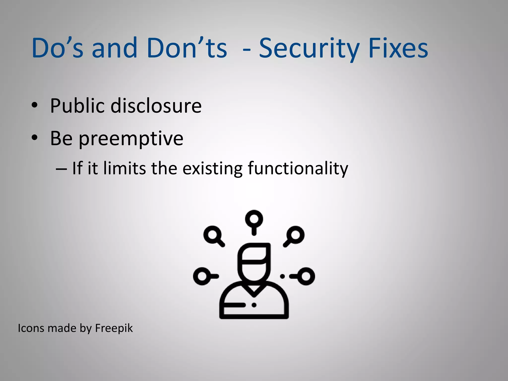 Do’s and Don’ts - Security Fixes
• Public disclosure
• Be preemptive
– If it limits the existing functionality
Icons made by Freepik
 