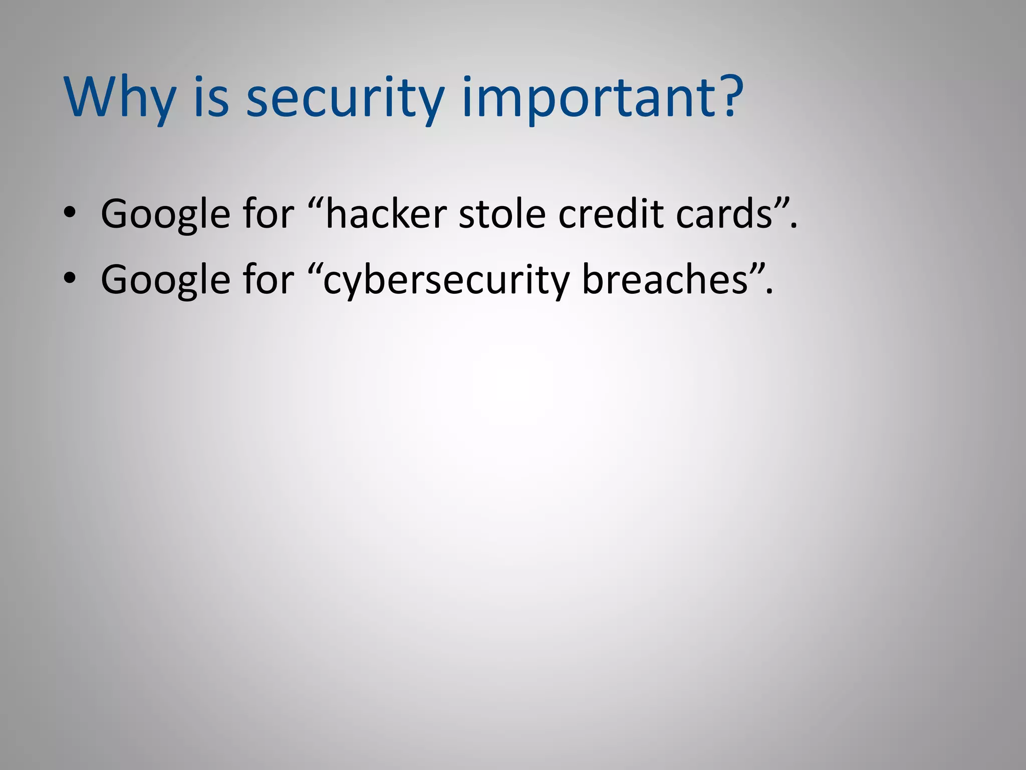 Why is security important?
• Google for “hacker stole credit cards”.
• Google for “cybersecurity breaches”.
 
