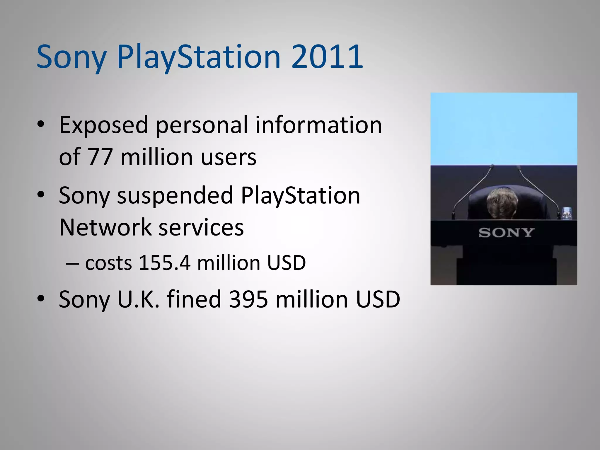 Sony PlayStation 2011
• Exposed personal information
of 77 million users
• Sony suspended PlayStation
Network services
– costs 155.4 million USD
• Sony U.K. fined 395 million USD
 