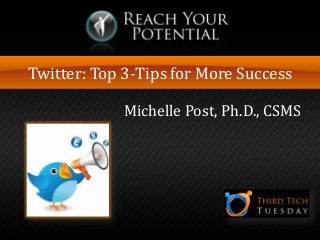 Twitter: Top 3-Tips for More Success
Michelle Post, Ph.D., CSMS
 