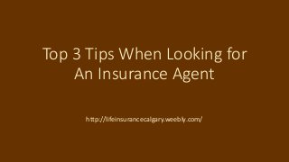 Top 3 Tips When Looking for 
An Insurance Agent 
http://lifeinsurancecalgary.weebly.com/ 
 