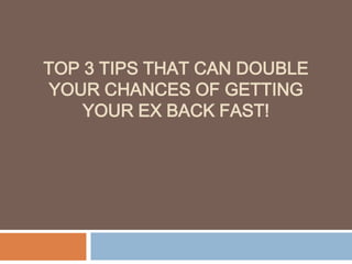 TOP 3 TIPS THAT CAN DOUBLE
YOUR CHANCES OF GETTING
YOUR EX BACK FAST!

 