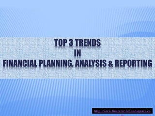TOP 3 TRENDS
IN
FINANCIAL PLANNING, ANALYSIS & REPORTING
http://www.finalyzer.beyondsquare.co
 