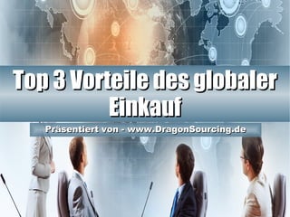 Top 3 Vorteile des globalerTop 3 Vorteile des globaler
EinkaufEinkauf
Präsentiert von - www.DragonSourcing.dePräsentiert von - www.DragonSourcing.de
 