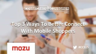 #CCS15	
  
Top	
  3	
  Ways	
  To	
  Be1er	
  Connect	
  
With	
  Mobile	
  Shoppers	
  
 