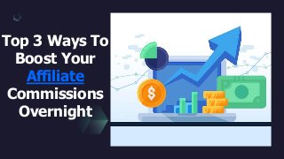Top 3 Ways To
Boost Your
Affiliate
Commissions
Overnight
 