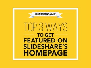 TOP 3 WAYSTO GET
FEATURED ON
SLIDESHARE’S
HOMEPAGE
 