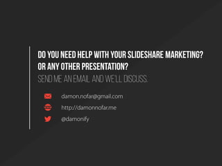Do you need help with yourSlidesharemarketing?
Or any otherpresentation?
Sendme an email and we’lldiscuss.
damon.nofar@gma...