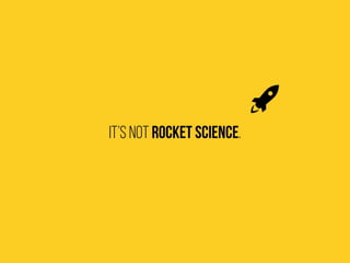 It’s not rocket science.
 