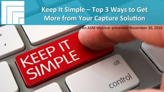 Underwri(en	by:	
#AIIM	Informa(on	Is	Your	Most	Important	Asset.		
Learn	the	Skills	to	Manage	It		
Webinar	Title	
Presented	DATE	
Keep	It	Simple	–	Top	3	Ways	to	Get		
More	from	Your	Capture	Solu(on	
An	AIIM	Webinar	presented	November	30,	2016	
 