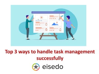 Top 3 ways to handle task management
successfully
 