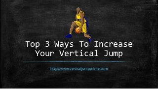 Top 3 Ways To Increase 
Your Vertical Jump 
http://www.verticaljumpprime.com 
 