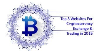 Top 3 Websites For
Cryptocurrency
Exchange &
Trading in 2019
 
