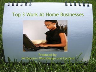 Top 3 Work At Home Businesses Produced by  Writeonbro Web Design and Content 