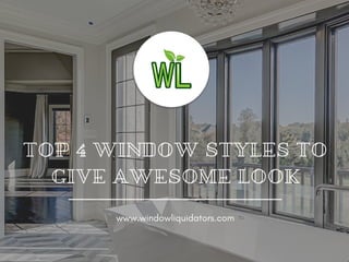 TOP 4 WINDOW STYLES TO
GIVE AWESOME LOOK
www.windowliquidators.com
 