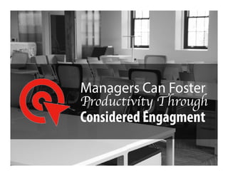 Managers Can Foster
Productivity Through
Considered Engagment
 