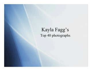 Kayla Fagg’s
Top 40 photographs
 