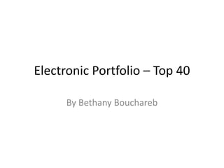Electronic Portfolio – Top 40
By Bethany Bouchareb
 