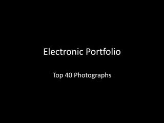 Electronic Portfolio
Top 40 Photographs
 