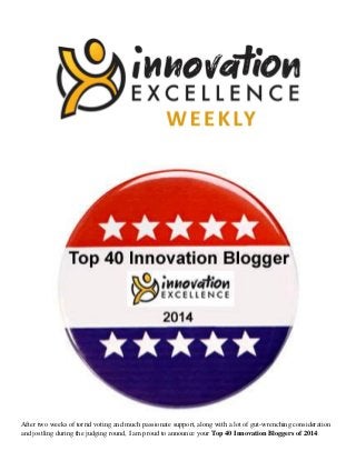 After two weeks of torrid voting and much passionate support, along with a lot of gut-wrenching consideration
and jostling during the judging round, I am proud to announce your Top 40 Innovation Bloggers of 2014:
 