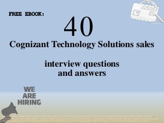 40
1
Cognizant Technology Solutions sales
interview questions
FREE EBOOK:
Tags: Cognizant Technology Solutions sales interview questions and answers pdf ebook free download, top 10 Cognizant Technology Solutions sales cover letter templates, Cognizant
Technology Solutions sales resume samples, Cognizant Technology Solutions sales job interview tips, how to find Cognizant Technology Solutions sales jobs, Cognizant Technology Solutions
sales linkedin tips, Cognizant Technology Solutions sales resume writing tips, Cognizant Technology Solutions sales job description. Cognizant Technology Solutions sales skills list
and answers
 