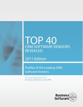 TOP 40
CRM SOFTWARE VENDORS
REVEALED

2011 Edition

Profiles of the Leading CRM
Software Vendors
For more information, visit
Business-Software.com/CRM
 
