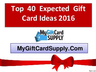 MyGiftCardSupply.Com
Top 40 Expected Gift
Card Ideas 2016
 