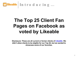 The Top 25 Client Fan Pages on Facebook as voted by Likeable Disclosure: These are all current or former clients of  Likeable . We didn’t allow clients to be eligible for our Top 40, but we wanted to showcase some of our favorites. Introducing… 