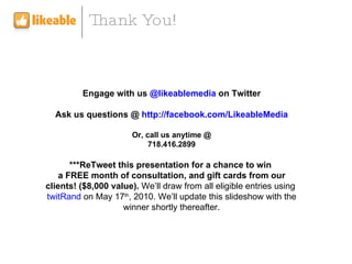 Engage with us  @likeablemedia  on Twitter Ask us questions @  http://facebook.com/LikeableMedia Or, call us anytime @ 718...
