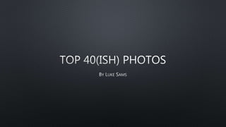 Top 40(ish) photos
