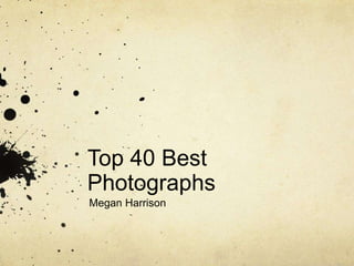 Top 40 Best
Photographs
Megan Harrison
 
