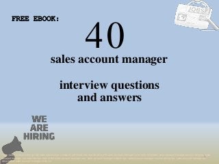 40
1
sales account manager
interview questions
FREE EBOOK:
Tags: sales account manager interview questions and answers pdf ebook free download, top 10 sales account manager cover letter templates, sales account manager resume samples, sales
account manager job interview tips, how to find sales account manager jobs, sales account manager linkedin tips, sales account manager resume writing tips, sales account manager job
description. sales account manager skills list
and answers
 