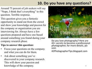 10. Do you have any questions?
Around 75 percent of job seekers will say
“Nope, I think that’s everything” to this
questio...