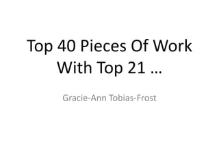 Top 40 Pieces Of Work
With Top 21 …
Gracie-Ann Tobias-Frost
 