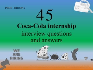 45
1
Coca-Cola internship
interview questions
FREE EBOOK:
Tags: Coca-Cola internship interview questions and answers pdf ebook free download, top 10 Coca-Cola internship cover letter templates, Coca-Cola internship resume samples, Coca-Cola
internship job interview tips, how to find Coca-Cola internship jobs, Coca-Cola internship linkedin tips, Coca-Cola internship resume writing tips, Coca-Cola internship job description. Coca-Cola
internship skills list
and answers
 