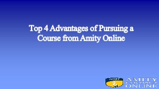 Top 4 Advantages of Pursuing a
Course from Amity Online
 
