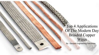 Top 4 Applications
Of The Modern Day
Braided Copper
Wires
By - Ganpati Engineering Industries
 