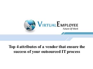 Top 4 attributes of a vendor that ensure the
success of your outsourced IT process

 